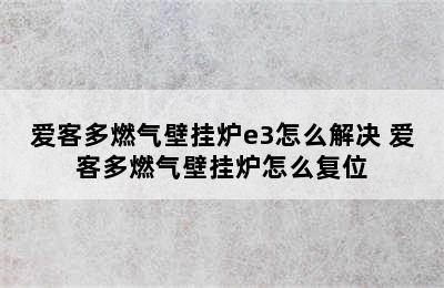 爱客多燃气壁挂炉e3怎么解决 爱客多燃气壁挂炉怎么复位